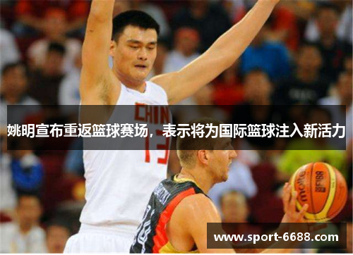 姚明宣布重返篮球赛场，表示将为国际篮球注入新活力