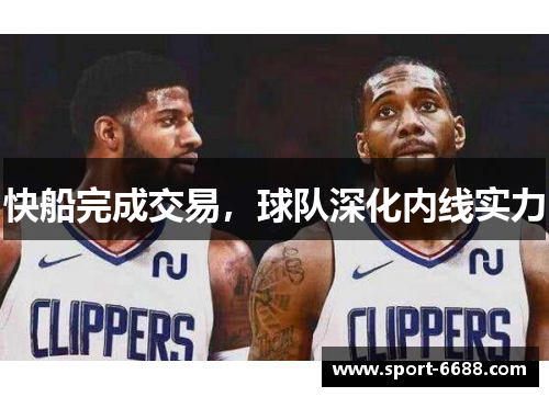 快船完成交易，球队深化内线实力