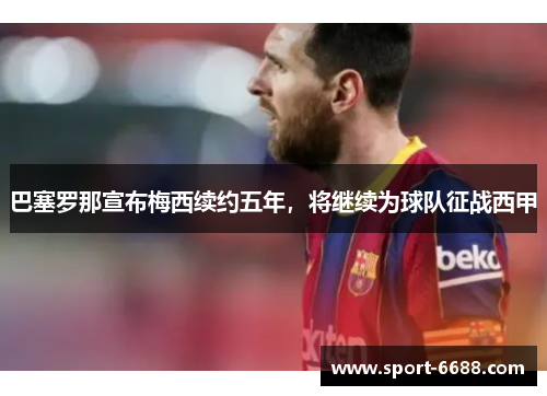 巴塞罗那宣布梅西续约五年，将继续为球队征战西甲