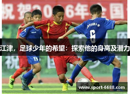 江津，足球少年的希望：探索他的身高及潜力