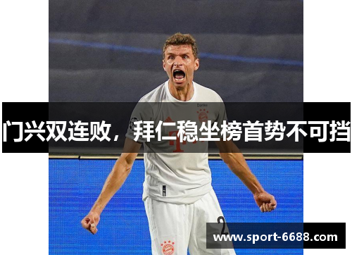 门兴双连败，拜仁稳坐榜首势不可挡