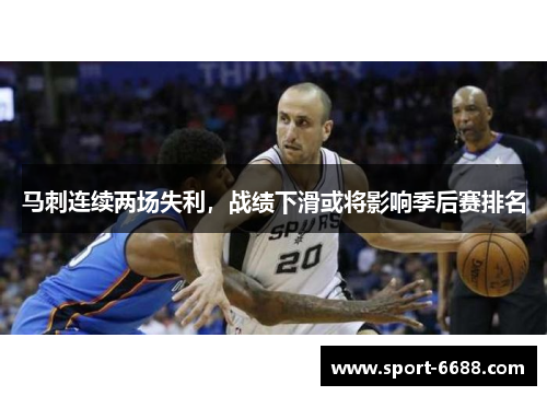 马刺连续两场失利，战绩下滑或将影响季后赛排名