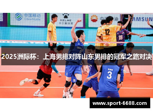 2025洲际杯：上海男排对阵山东男排的冠军之路对决
