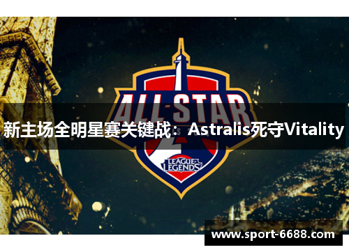 新主场全明星赛关键战：Astralis死守Vitality
