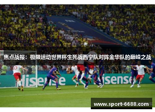 焦点战报：极限运动世界杯生死战西宁队对阵金华队的巅峰之战