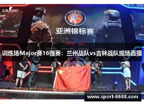 训练场Major赛16强赛：兰州战队vs吉林战队现场直播