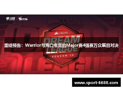 重磅预告：Warrior与海口电竞的Major赛4强赛万众瞩目对决