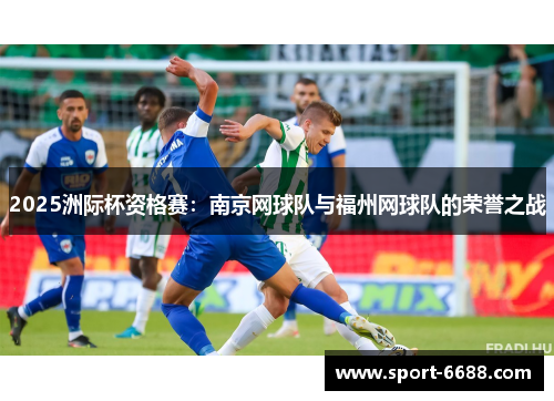 2025洲际杯资格赛：南京网球队与福州网球队的荣誉之战