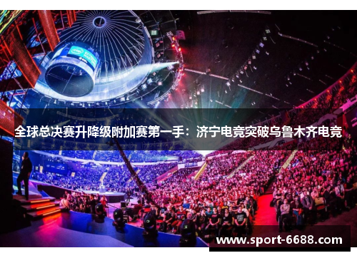 全球总决赛升降级附加赛第一手：济宁电竞突破乌鲁木齐电竞