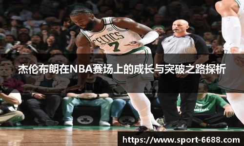 杰伦布朗在NBA赛场上的成长与突破之路探析